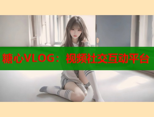 糖心VLOG：视频社交互动平台  第2张