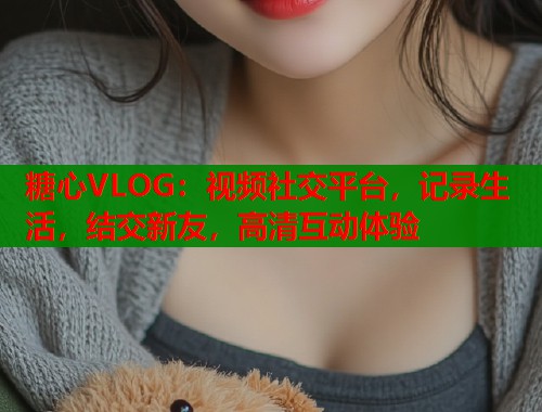 糖心VLOG：视频社交平台，记录生活，结交新友，高清互动体验  第1张