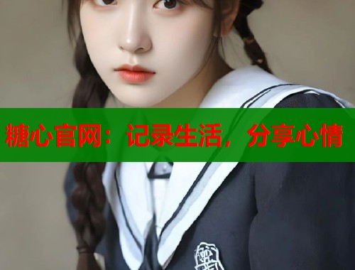 糖心官网：记录生活，分享心情  第1张