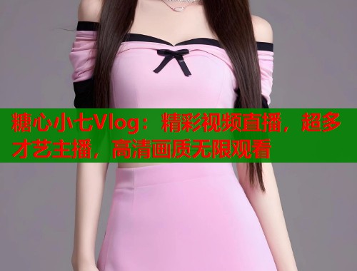 糖心小七Vlog：精彩视频直播，超多才艺主播，高清画质无限观看  第1张