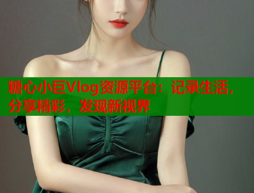糖心小巨Vlog资源平台：记录生活，分享精彩，发现新视界  第1张