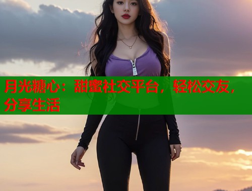 月光糖心：甜蜜社交平台，轻松交友，分享生活  第1张