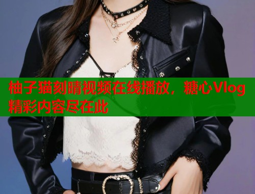 柚子猫刻晴视频在线播放，糖心Vlog精彩内容尽在此  第2张