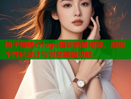柚子猫糖心logo婚纱新娘视频，展现个性化设计与创意编辑功能  第2张