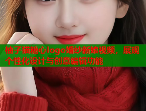 柚子猫糖心logo婚纱新娘视频，展现个性化设计与创意编辑功能  第1张