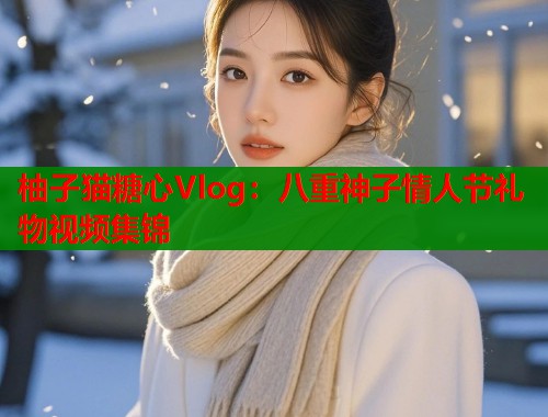 柚子猫糖心Vlog：八重神子情人节礼物视频集锦  第1张