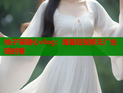 柚子猫糖心vlog：海量短视频无广告随时看  第1张