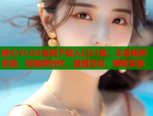 糖心VLOG官网下载入口21版：丰富视频资源，短视频创作，直播互动，赚取奖励  第1张
