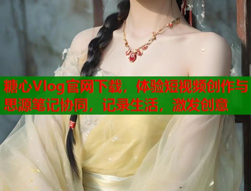 糖心Vlog官网下载，体验短视频创作与思源笔记协同，记录生活，激发创意  第1张