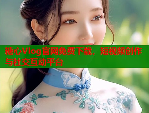糖心Vlog官网免费下载，短视频创作与社交互动平台  第1张