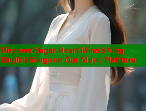 Discover Sugar Heart Mina's Vlog English Songs on Our Music Platform!  第1张