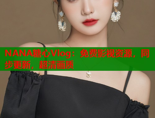 NANA糖心Vlog：免费影视资源，同步更新，超清画质  第2张