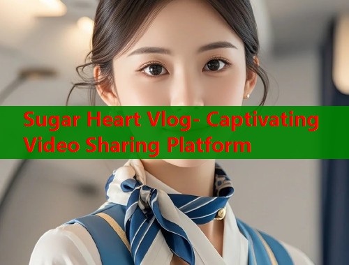 Sugar Heart Vlog- Captivating Video Sharing Platform  第2张
