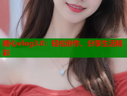 糖心vlog3.0：轻松创作、分享生活精彩  第1张