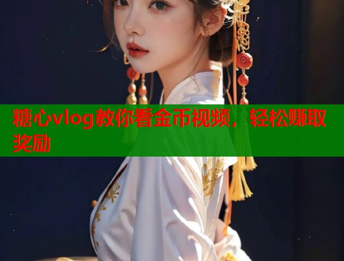 糖心vlog教你看金币视频，轻松赚取奖励  第2张