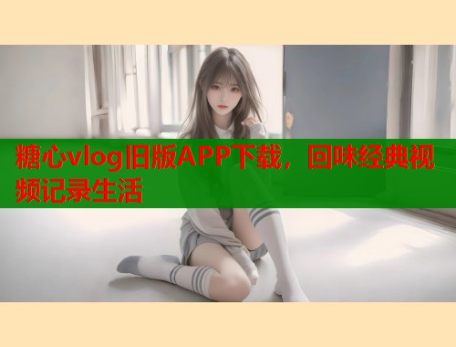 糖心vlog旧版APP下载，回味经典视频记录生活  第2张