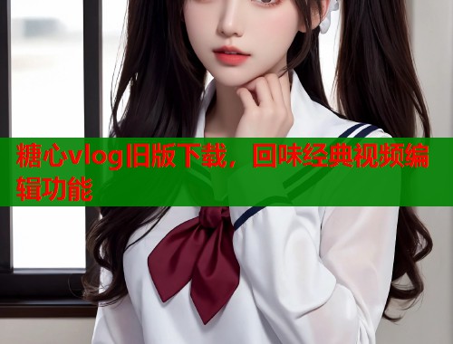 糖心vlog旧版下载，回味经典视频编辑功能  第1张