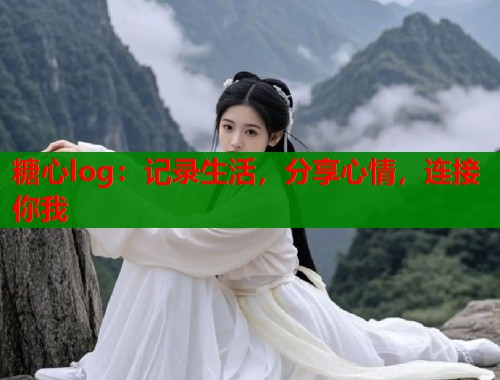 糖心log：记录生活，分享心情，连接你我  第1张