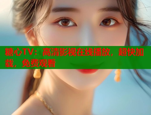 糖心TV：高清影视在线播放，超快加载，免费观看  第1张