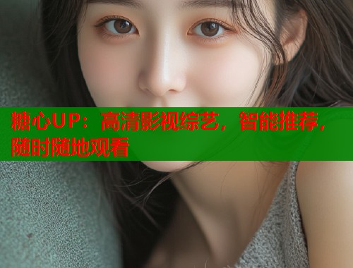 糖心UP：高清影视综艺，智能推荐，随时随地观看  第1张