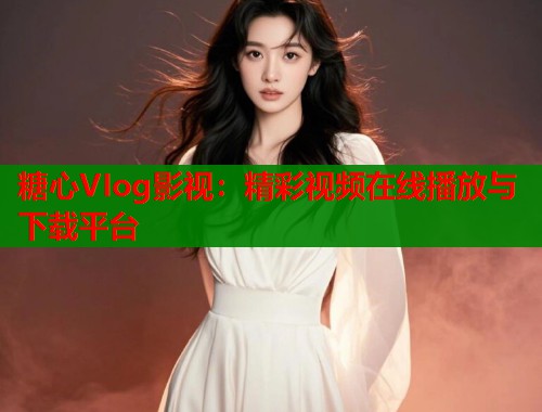 糖心VIog影视：精彩视频在线播放与下载平台  第2张