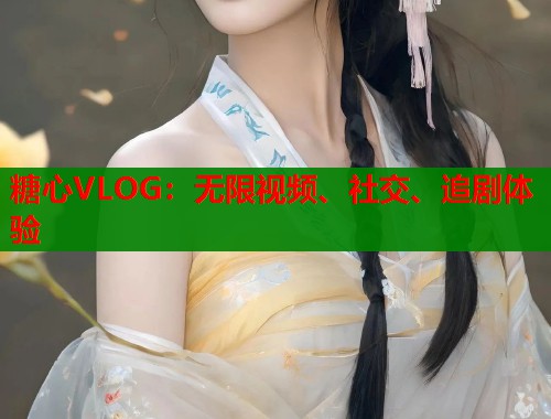 糖心VLOG：无限视频、社交、追剧体验  第2张