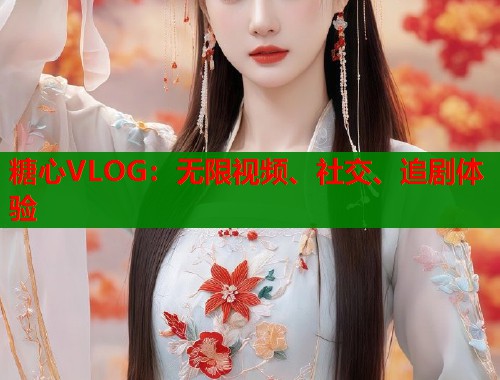 糖心VLOG：无限视频、社交、追剧体验  第1张