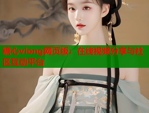 糖心vlong网页版：在线视频分享与社区互动平台  第1张