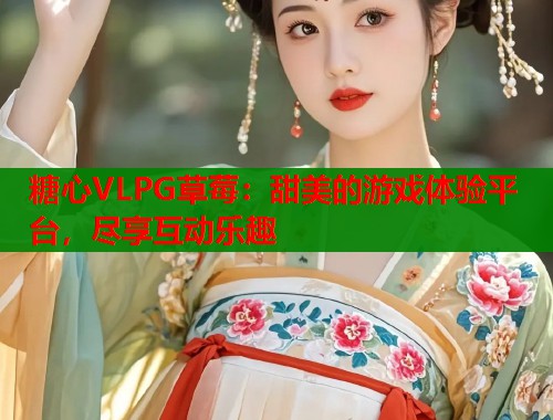 糖心VLPG草莓：甜美的游戏体验平台，尽享互动乐趣  第1张