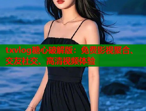 txvlog糖心破解版：免费影视聚合、交友社交、高清视频体验  第1张