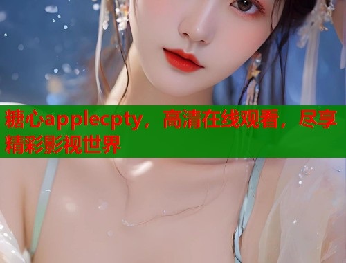糖心applecpty，高清在线观看，尽享精彩影视世界  第1张