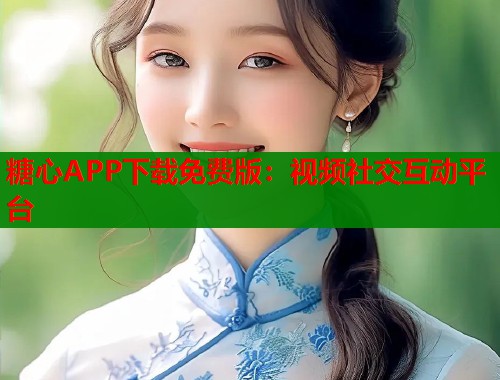 糖心APP下载免费版：视频社交互动平台  第1张