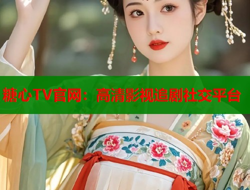 糖心TV官网：高清影视追剧社交平台  第1张