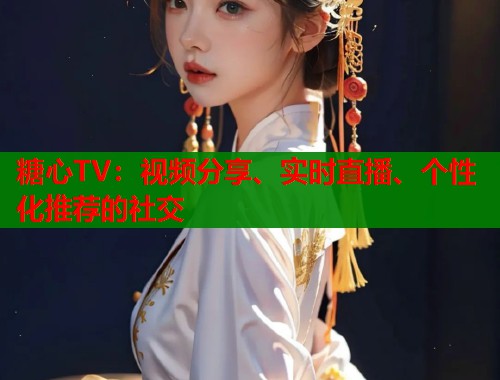 糖心TV：视频分享、实时直播、个性化推荐的社交  第1张