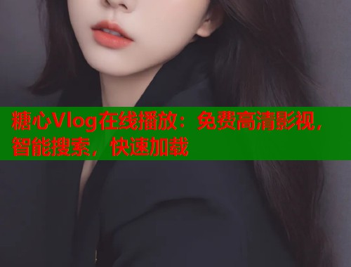 糖心Vlog在线播放：免费高清影视，智能搜索，快速加载  第1张