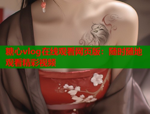 糖心vlog在线观看网页版：随时随地观看精彩视频  第1张