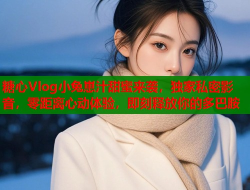 糖心Vlog小兔崽汁甜蜜来袭，独家私密影音，零距离心动体验，即刻释放你的多巴胺  第1张