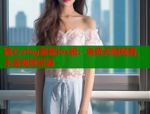 糖心vlog最新ios版：免费无限观看，丰富视频资源  第1张