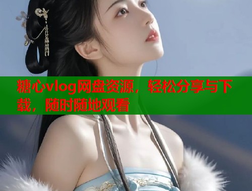 糖心vlog网盘资源，轻松分享与下载，随时随地观看  第1张