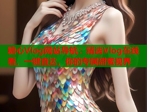 糖心Vlog网站导航：精选Vlog在线看，一键直达，你的专属甜蜜视界  第1张