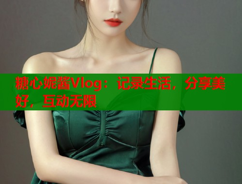糖心妮酱Vlog：记录生活，分享美好，互动无限  第1张