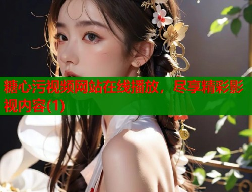 糖心污视频网站在线播放，尽享精彩影视内容(1)  第1张