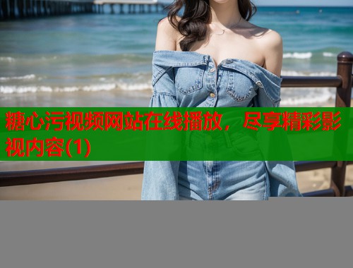 糖心污视频网站在线播放，尽享精彩影视内容(1)  第2张