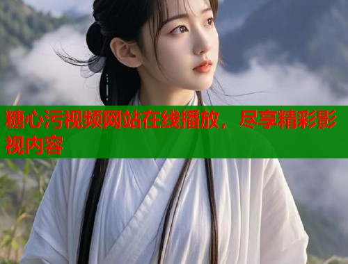 糖心污视频网站在线播放，尽享精彩影视内容  第1张