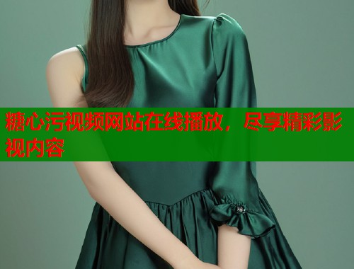 糖心污视频网站在线播放，尽享精彩影视内容  第2张