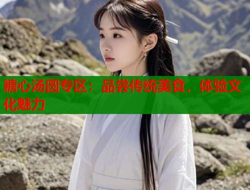 糖心汤圆专区：品尝传统美食，体验文化魅力  第1张