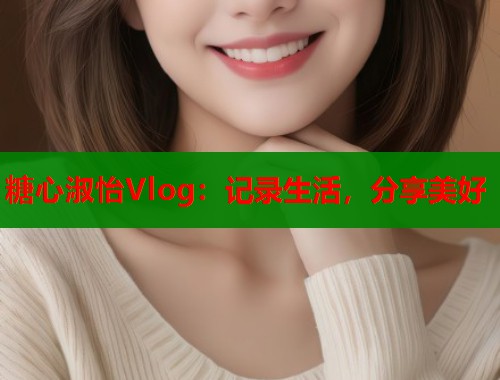 糖心淑怡Vlog：记录生活，分享美好  第1张