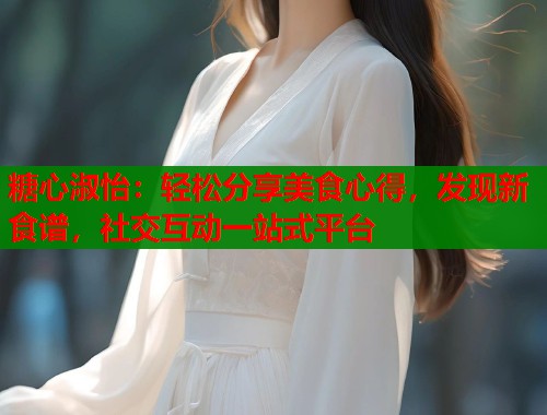 糖心淑怡：轻松分享美食心得，发现新食谱，社交互动一站式平台  第1张