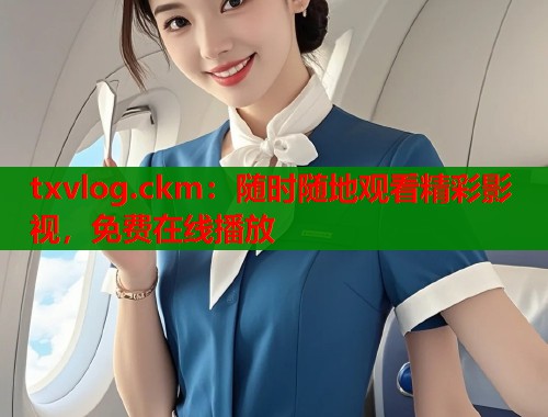 txvlog.ckm：随时随地观看精彩影视，免费在线播放  第1张