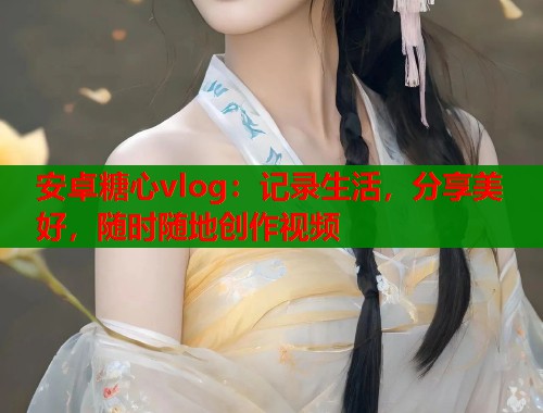 安卓糖心vlog：记录生活，分享美好，随时随地创作视频  第1张